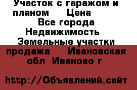 Участок с гаражом и планом   › Цена ­ 850 - Все города Недвижимость » Земельные участки продажа   . Ивановская обл.,Иваново г.